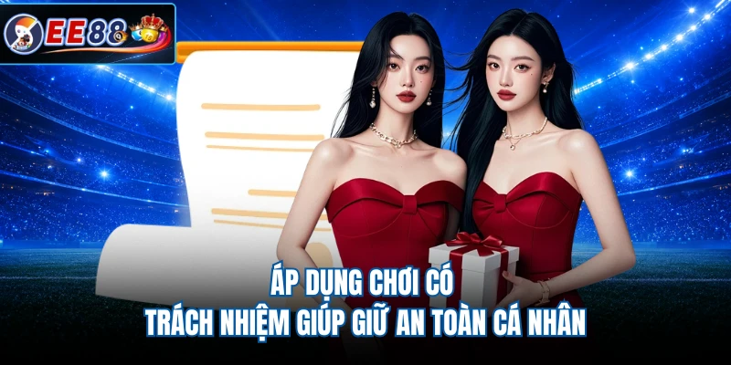 Áp dụng chơi có trách nhiệm giúp giữ an toàn cá nhân
