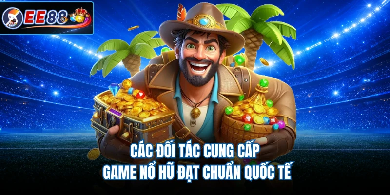 Các đối tác cung cấp game Nổ hũ đạt chuẩn quốc tế