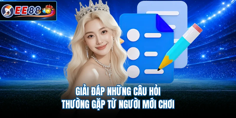 Giải đáp những câu hỏi thường gặp từ người mới chơi