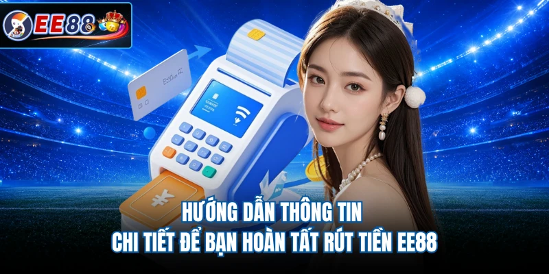 Hướng dẫn thông tin chi tiết để bạn hoàn tất rút tiền EE88