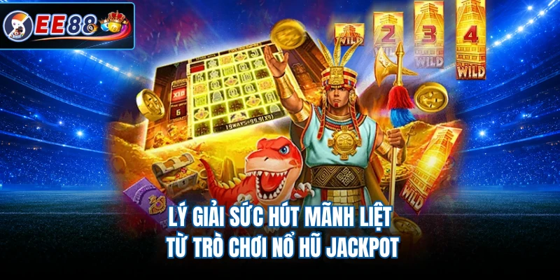 Lý giải sức hút mãnh liệt từ trò chơi nổ hũ jackpot
