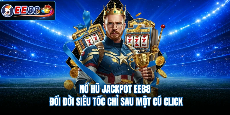Nổ Hũ Jackpot EE88 - Đổi Đời Siêu Tốc Chỉ Sau Một Cú Click