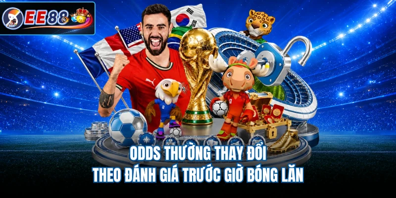 Odds thường thay đổi theo đánh giá trước giờ bóng lăn
