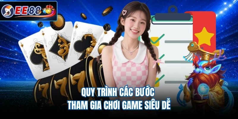 Quy trình các bước tham gia chơi game siêu dễ