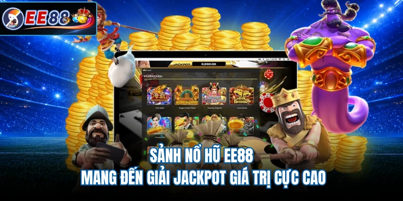 Sảnh nổ hũ EE88 mang đến giải Jackpot giá trị cực cao