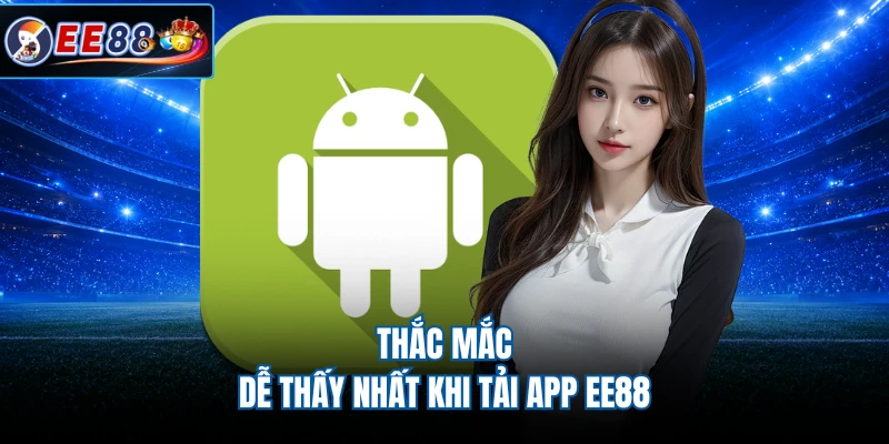 Thắc mắc dễ thấy nhất khi tải app EE88