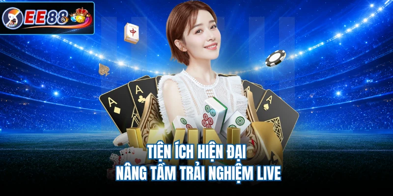Tiện ích hiện đại nâng tầm trải nghiệm live